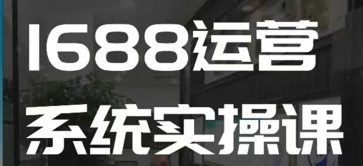 久爱副业网,网赚项目,网赚论坛博客网分享1688高阶运营系统实操课，快速掌握1688店铺运营的核心玩法