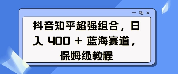 久爱副业网,网赚项目,网赚论坛博客网分享抖音知乎超强组合，日入4张， 蓝海赛道，保姆级教程