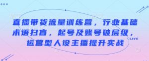 直播带货流量训练营，行业基础术语扫盲，起号及账号破层级，运营型人设主播提升实战-就爱副业网