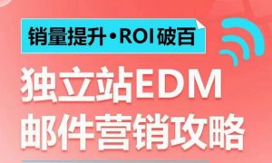 销量提升•ROI破百 独立站EDM邮件营销攻略，如何通过邮件营销每年获得100万美金销售额!-就爱副业网