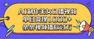 AI制作美女口播视频，单日变现多张，条条视频播放过万-就爱副业网