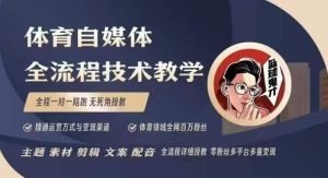 体育自媒体创作全流程讲解，百万大V带你全流程学习体育自媒体短视频文案创作、视频制作和账号运营-就爱副业网