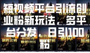 短视频平台引流创业粉新玩法，多平台分发，日引100粉-就爱副业网