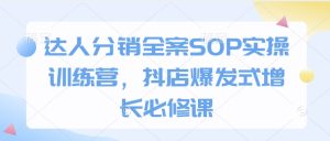 达人分销全案SOP实操训练营，抖店爆发式增长必修课-就爱副业网