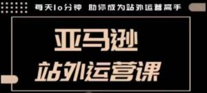 聪明的跨境人都在学的亚马逊站外运营课，每天10分钟，手把手教你成为站外运营高手-就爱副业网