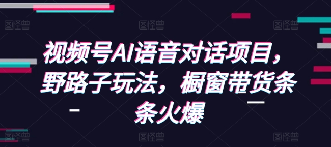 久爱副业网,网赚项目,网赚论坛博客网分享视频号AI语音对话项目，野路子玩法，橱窗带货条条火爆