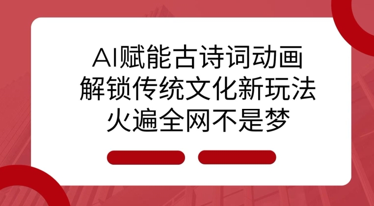 久爱副业网,网赚项目,网赚论坛博客网分享AI 赋能古诗词动画：解锁传统文化新玩法，火遍全网不是梦!