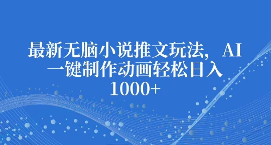 久爱副业网,网赚项目,网赚论坛博客网分享最新无脑小说推文玩法，AI一键制作动画轻松日入多张【揭秘】