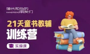 21天童书教辅训练营，短视频起号到变现实操课-就爱副业网