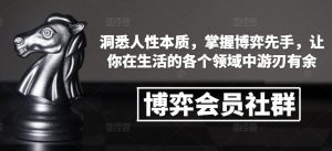 博弈会员社群，洞悉人性本质，掌握博弈先手，让你在生活的各个领域中游刃有余-就爱副业网