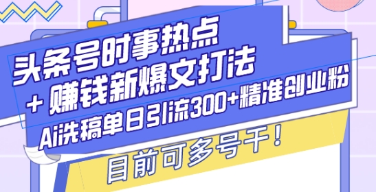 久爱副业网,网赚项目,网赚论坛博客网分享头条号时事热点+赚钱新爆文打法，Ai洗稿单日引流300+精准创业粉，目前可多号干【揭秘】