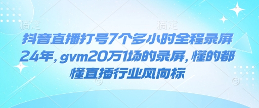 久爱副业网,网赚项目,网赚论坛博客网分享抖音直播打号7个多小时全程录屏24年，gvm20万1场的录屏，懂的都懂直播行业风向标