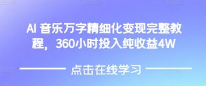 AI音乐精细化变现完整教程，360小时投入纯收益4W-就爱副业网