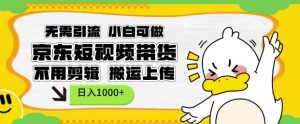 无需引流，小白可做，京东短现频带货，不用剪辑，搬运上传，日入1k【揭秘】-就爱副业网