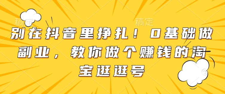 久爱副业网,网赚项目,网赚论坛博客网分享别在抖音里挣扎！0基础做副业，教你做个赚钱的淘宝逛逛号