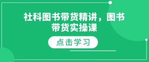 社科图书带货精讲，图书带货实操课-就爱副业网