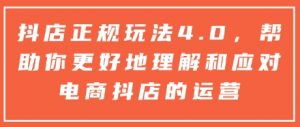 抖店正规玩法4.0，帮助你更好地理解和应对电商抖店的运营-就爱副业网