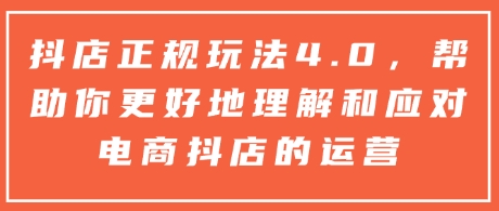 久爱副业网,网赚项目,网赚论坛博客网分享抖店正规玩法4.0，帮助你更好地理解和应对电商抖店的运营
