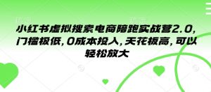 小红书虚拟搜索电商陪跑实战营2.0，门槛极低，0成本投入，天花板高，可以轻松放大-就爱副业网