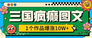 三国疯癫图文，1个作品爆涨10W+，3分钟教会你，趁着风口无脑冲(附详细教学)-就爱副业网