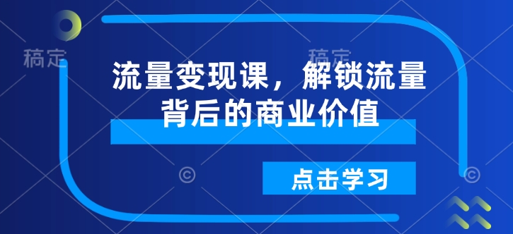 久爱副业网,网赚项目,网赚论坛博客网分享流量变现课，解锁流量背后的商业价值