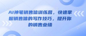 AI神笔销售信训练营，快速掌握销售信的写作技巧，提升你的销售业绩-就爱副业网
