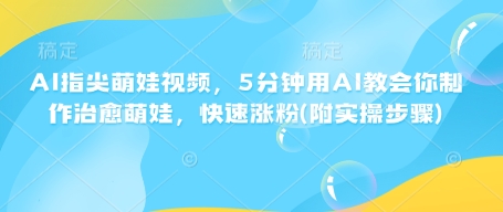 久爱副业网,网赚项目,网赚论坛博客网分享AI指尖萌娃视频，5分钟用AI教会你制作治愈萌娃，快速涨粉(附实操步骤)
