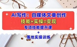 AI写作：自媒体文章创作全方位教学课，技能提升+实操训练-就爱副业网