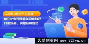 （13678期）从0到1孵化个人品牌，知识IP变现课教你洞察自己，打造爆品，实现私域变现-就爱副业网