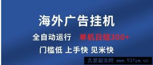（13692期）海外广告挂机 全自动运行 单机单日300+ 日结项目 稳定运行 欢迎观看课程-就爱副业网
