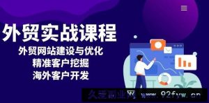 （13698期）外贸实战课程：外贸网站建设与优化，精准客户挖掘，海外客户开发-就爱副业网