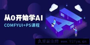 （13703期）从0开始学AI，COMFYUI+PS课程，安装详解/报错解决/图文创作/线稿控制/等等-就爱副业网