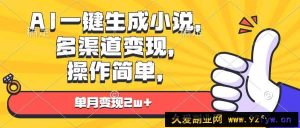 （13707期）AI一键生成小说，多渠道变现， 操作简单，单月变现2w+-就爱副业网