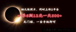 （13712期）拍几张照片，同时上传2平台，一单6到12元，一天轻松500+，无门槛，一台…-就爱副业网