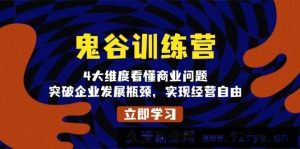 （13716期）鬼 谷 训 练 营，4大维度看懂商业问题，突破企业发展瓶颈，实现经营自由-就爱副业网