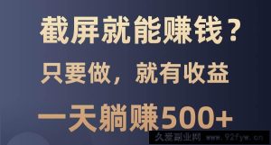 （13767期）截屏就能赚钱？0门槛，只要做，100%有收益的一个项目，一天躺赚500+-就爱副业网