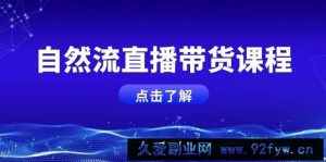 （13809期）自然流直播带货课程，结合微付费起号，打造运营主播，提升个人能力-就爱副业网