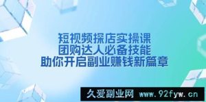 （13810期）短视频探店实操课，团购达人必备技能，助你开启副业赚钱新篇章-就爱副业网