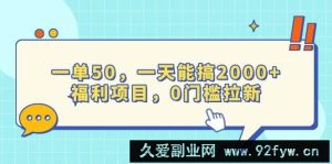 （13812期）一单50，一天能搞2000+，福利项目，0门槛拉新-就爱副业网