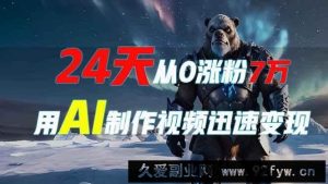 （13825期）24天从0涨粉7万，如何用AI制作爆款视频迅速变现？-就爱副业网