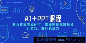 AI+PPT课程，助力高效完成PPT，掌握制作思路与设计技巧，提升表达力-就爱副业网