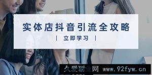 实体店抖音引流全攻略，从视频制作到直播变现，打造火爆生意-就爱副业网