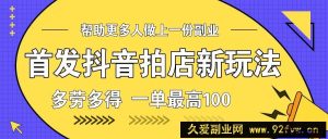 首发抖音拍店新玩法，多劳多得 一单最高100-就爱副业网