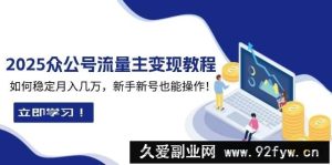 （13853期）2025众公号流量主变现教程：如何稳定月入几万，新手新号也能操作-就爱副业网