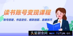 （13883期）读书账号变现课程：账号搭建、作品定位、爆款选题、直播技巧-就爱副业网