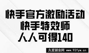 （13903期）快手官方激励活动-快手特效师，人人可得140-就爱副业网