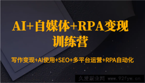 AI+自媒体+RPA变现训练营：写作变现+AI使用+SEO+多平台运营+RPA自动化-就爱副业网