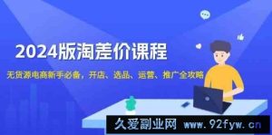 2024淘差价课程，无货源电商新手必备，开店、选品、运营、推广全攻略-就爱副业网