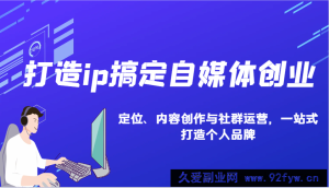 打造ip搞定自媒体创业：IP定位、内容创作与社群运营，一站式打造个人品牌-就爱副业网