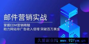 邮件营销实战，掌握EDM营销精髓，助力网站非广告收入倍增，突破百万美金-就爱副业网